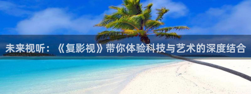 神马影院美式禁忌：未来视听：《复影视》带你体验科技与艺术的深度结合